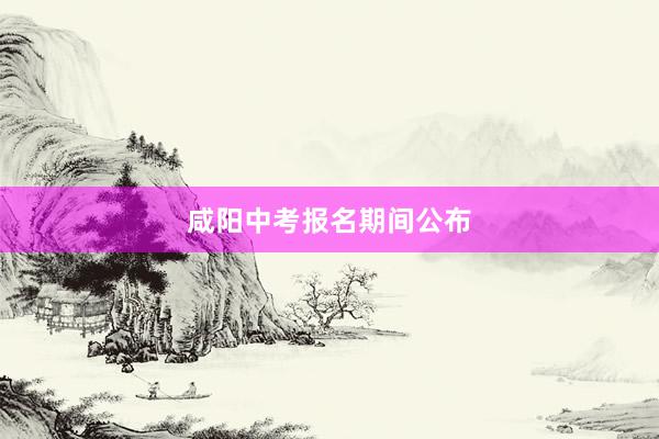 咸阳中考报名期间公布