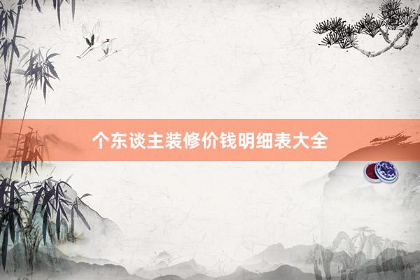 个东谈主装修价钱明细表大全