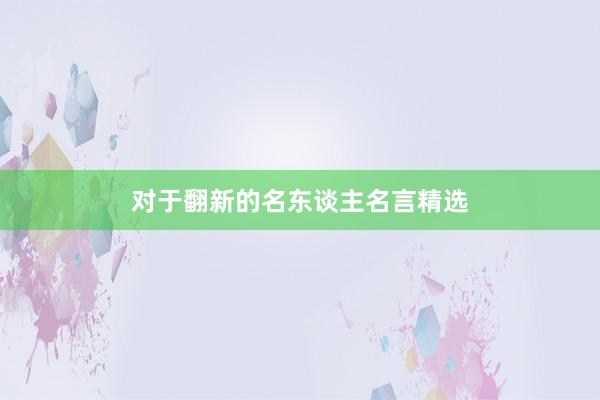 对于翻新的名东谈主名言精选