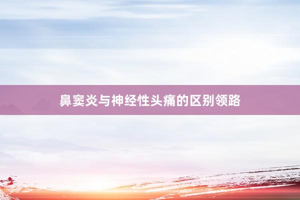 鼻窦炎与神经性头痛的区别领路