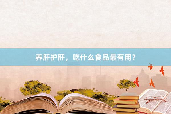 养肝护肝，吃什么食品最有用？
