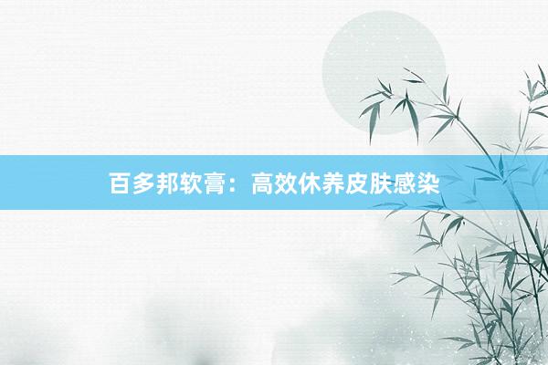 百多邦软膏：高效休养皮肤感染