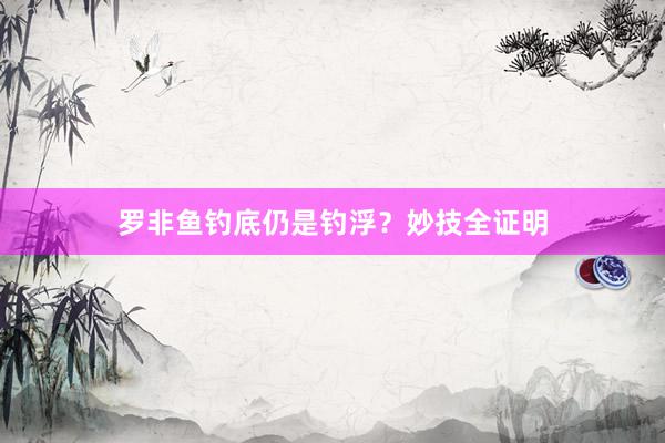 罗非鱼钓底仍是钓浮？妙技全证明