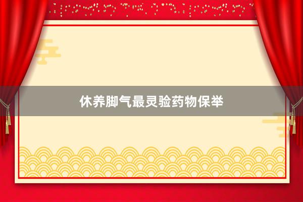 休养脚气最灵验药物保举