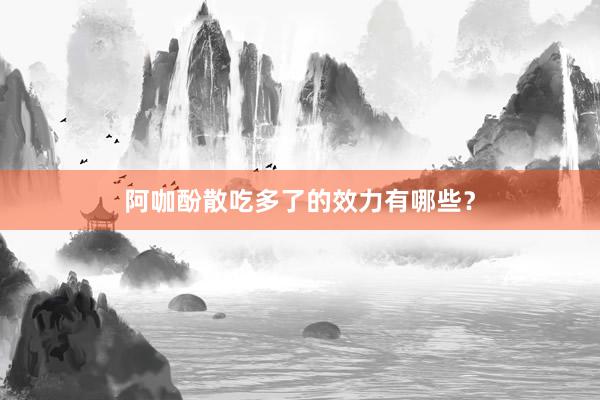 阿咖酚散吃多了的效力有哪些？