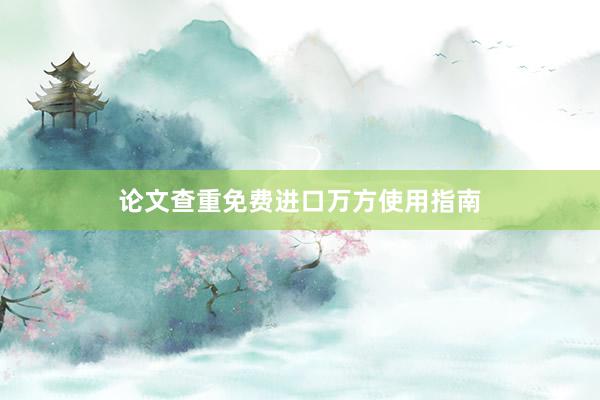论文查重免费进口万方使用指南