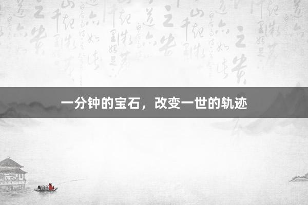 一分钟的宝石,改变一世的轨迹